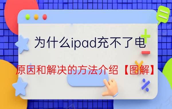 为什么ipad充不了电 原因和解决的方法介绍【图解】